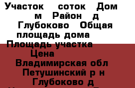 Участок 18 соток   Дом 48 м › Район ­ д.Глубоково › Общая площадь дома ­ 48 › Площадь участка ­ 1 800 › Цена ­ 1 900 000 - Владимирская обл., Петушинский р-н, Глубоково д. Недвижимость » Дома, коттеджи, дачи продажа   